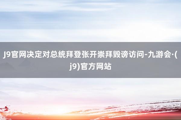 J9官网决定对总统拜登张开崇拜毁谤访问-九游会·(j9)官方网站