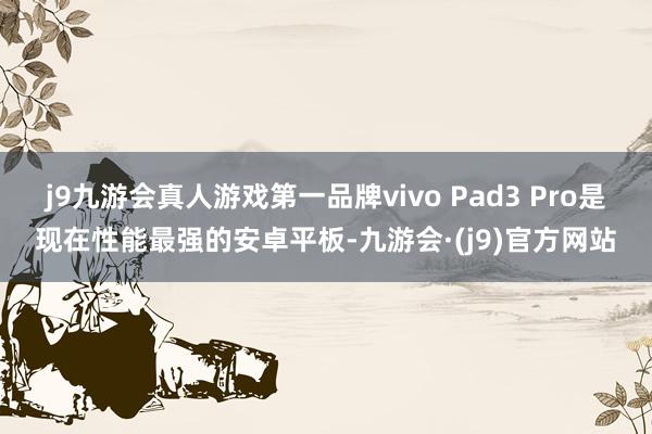 j9九游会真人游戏第一品牌vivo Pad3 Pro是现在性能最强的安卓平板-九游会·(j9)官方网站