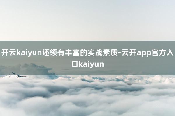 开云kaiyun还领有丰富的实战素质-云开app官方入口kaiyun
