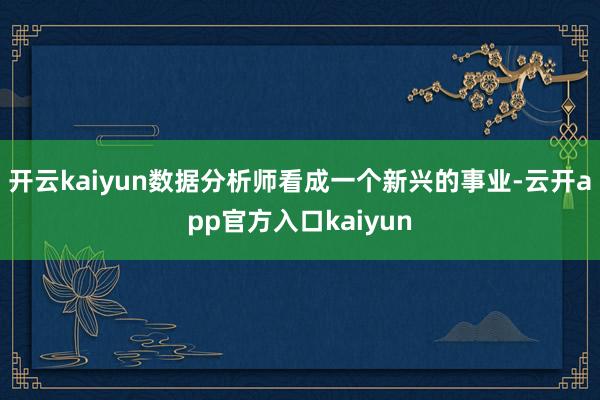 开云kaiyun数据分析师看成一个新兴的事业-云开app官方入口kaiyun