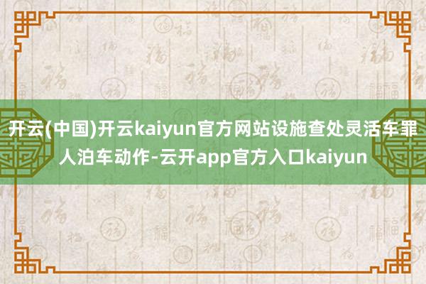 开云(中国)开云kaiyun官方网站设施查处灵活车罪人泊车动作-云开app官方入口kaiyun
