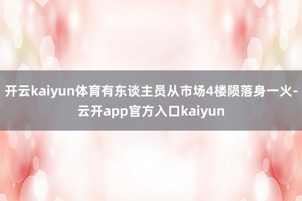 开云kaiyun体育有东谈主员从市场4楼陨落身一火-云开app官方入口kaiyun