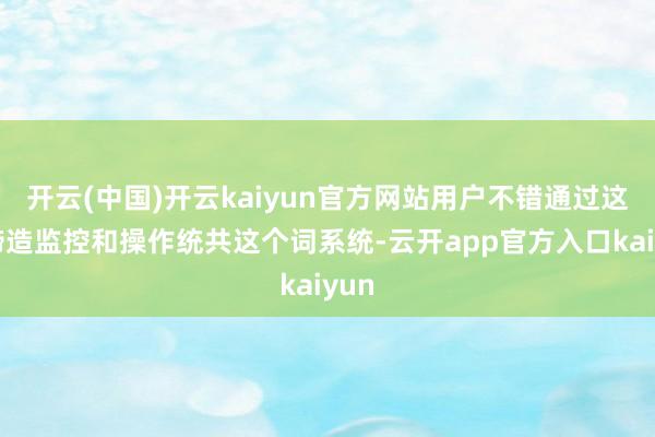 开云(中国)开云kaiyun官方网站用户不错通过这些缔造监控和操作统共这个词系统-云开app官方入口kaiyun