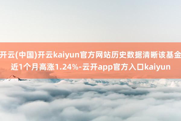 开云(中国)开云kaiyun官方网站历史数据清晰该基金近1个月高涨1.24%-云开app官方入口kaiyun