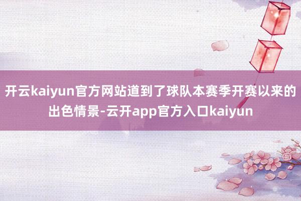 开云kaiyun官方网站道到了球队本赛季开赛以来的出色情景-云开app官方入口kaiyun