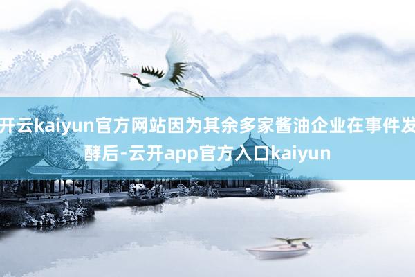 开云kaiyun官方网站因为其余多家酱油企业在事件发酵后-云开app官方入口kaiyun