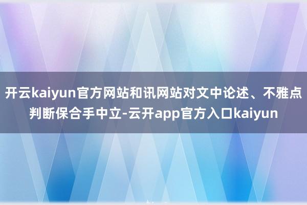 开云kaiyun官方网站和讯网站对文中论述、不雅点判断保合手中立-云开app官方入口kaiyun