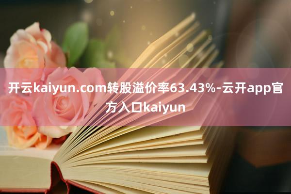 开云kaiyun.com转股溢价率63.43%-云开app官方入口kaiyun