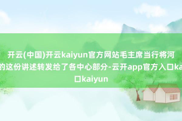 开云(中国)开云kaiyun官方网站毛主席当行将河北省的这份讲述转发给了各中心部分-云开app官方入口kaiyun