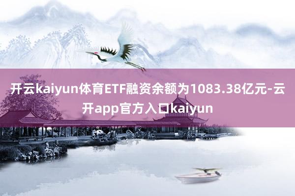 开云kaiyun体育ETF融资余额为1083.38亿元-云开