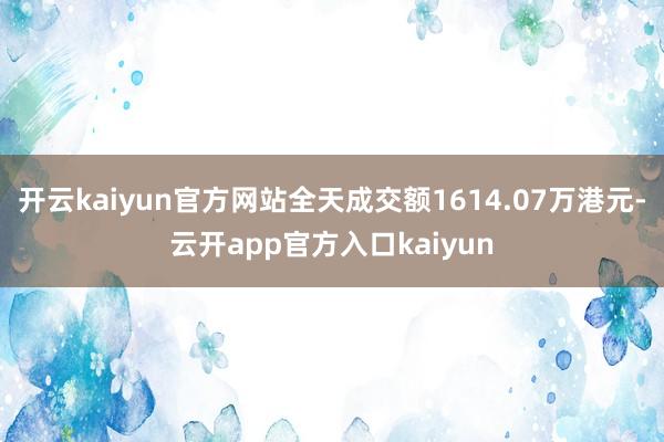 开云kaiyun官方网站全天成交额1614.07万港元-云开