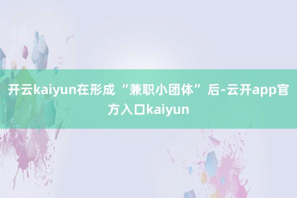 开云kaiyun在形成 “兼职小团体” 后-云开app官方入