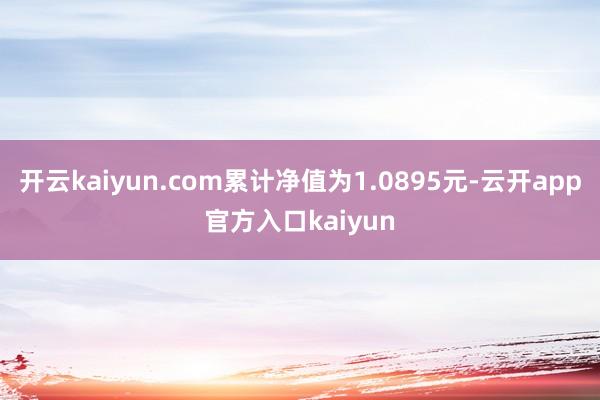 开云kaiyun.com累计净值为1.0895元-云开app