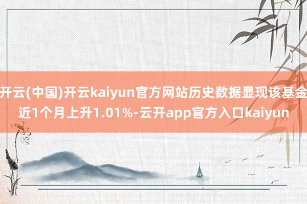 开云(中国)开云kaiyun官方网站历史数据显现该基金近1个
