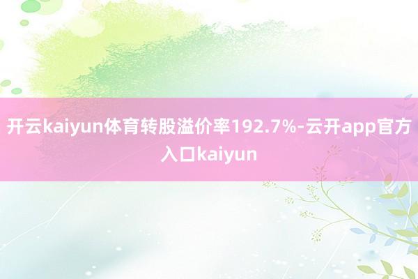 开云kaiyun体育转股溢价率192.7%-云开app官方入