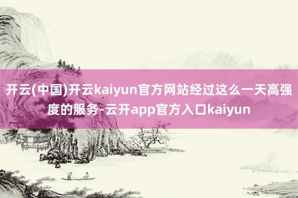 开云(中国)开云kaiyun官方网站经过这么一天高强度的服务