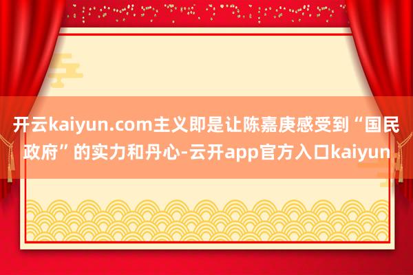 开云kaiyun.com主义即是让陈嘉庚感受到“国民政府”的