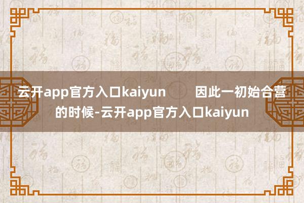 云开app官方入口kaiyun        因此一初始合营