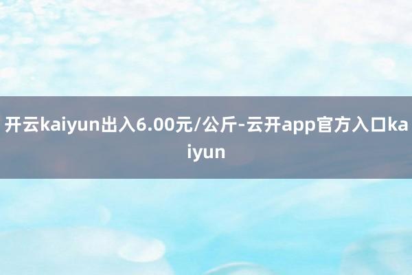 开云kaiyun出入6.00元/公斤-云开app官方入口kaiyun