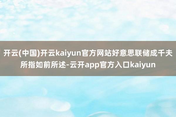 开云(中国)开云kaiyun官方网站　　好意思联储成千夫所指　　如前所述-云开app官方入口kaiyun