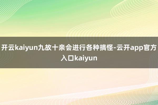 开云kaiyun九故十亲会进行各种搞怪-云开app官方入口k
