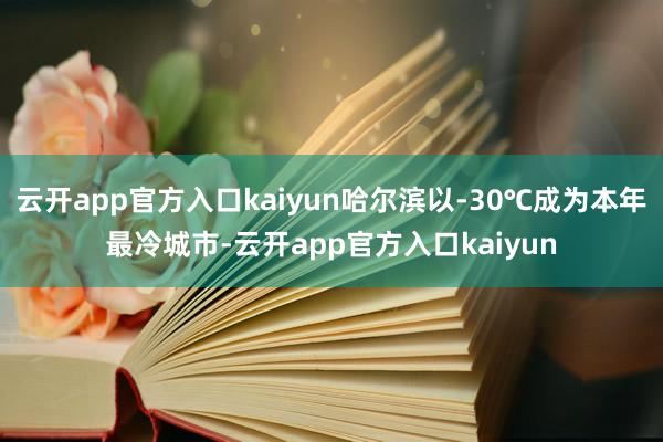 云开app官方入口kaiyun哈尔滨以-30℃成为本年最冷城市-云开app官方入口kaiyun