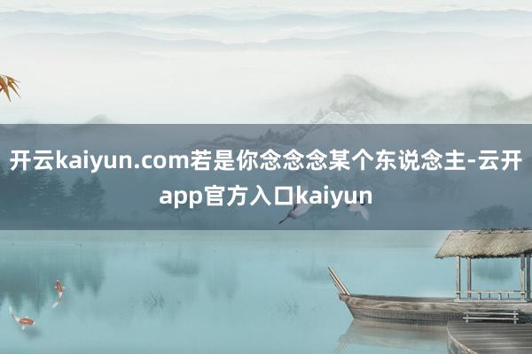 开云kaiyun.com若是你念念念某个东说念主-云开app官方入口kaiyun