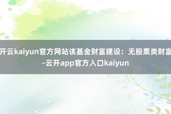 开云kaiyun官方网站该基金财富建设：无股票类财富-云开a