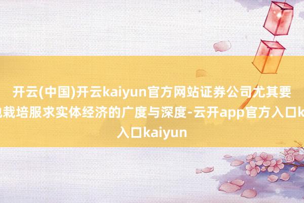 开云(中国)开云kaiyun官方网站证券公司尤其要全场地栽培