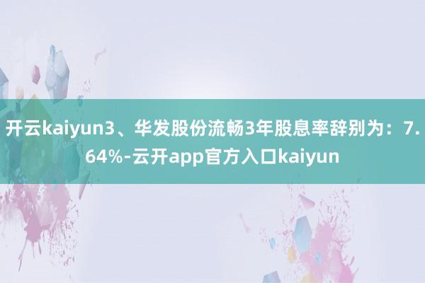 开云kaiyun3、华发股份流畅3年股息率辞别为：7.64%