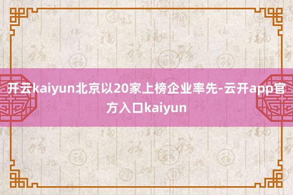 开云kaiyun北京以20家上榜企业率先-云开app官方入口