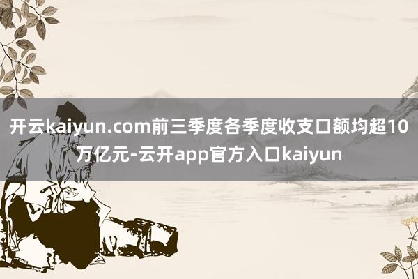 开云kaiyun.com前三季度各季度收支口额均超10万亿元