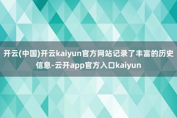 开云(中国)开云kaiyun官方网站记录了丰富的历史信息-云