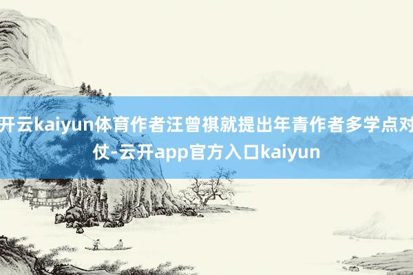 开云kaiyun体育作者汪曾祺就提出年青作者多学点对仗-云开app官方入口kaiyun