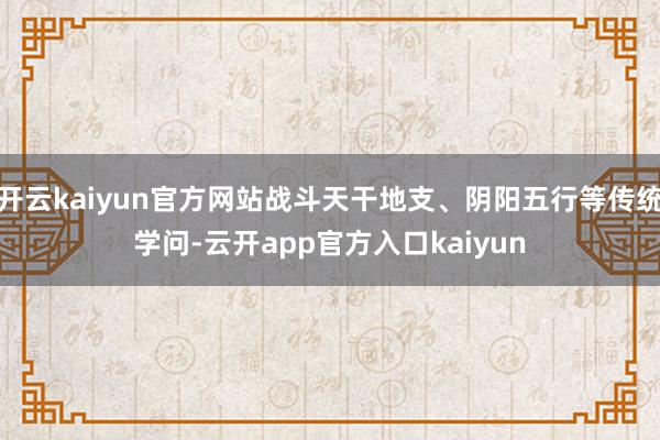 开云kaiyun官方网站战斗天干地支、阴阳五行等传统学问-云开app官方入口kaiyun