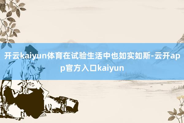 开云kaiyun体育在试验生活中也如实如斯-云开app官方入口kaiyun