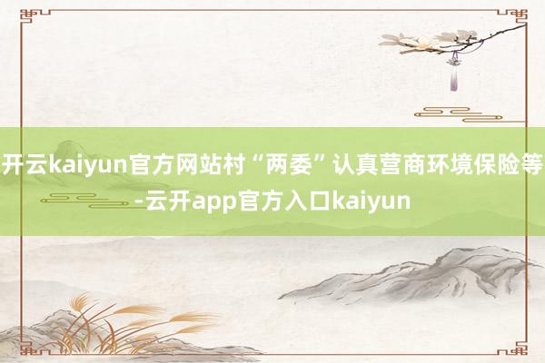 开云kaiyun官方网站村“两委”认真营商环境保险等-云开a