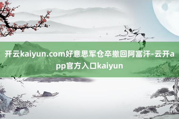 开云kaiyun.com好意思军仓卒撤回阿富汗-云开app官方入口kaiyun