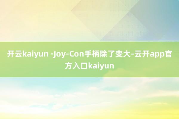 开云kaiyun ·Joy-Con手柄除了变大-云开app官