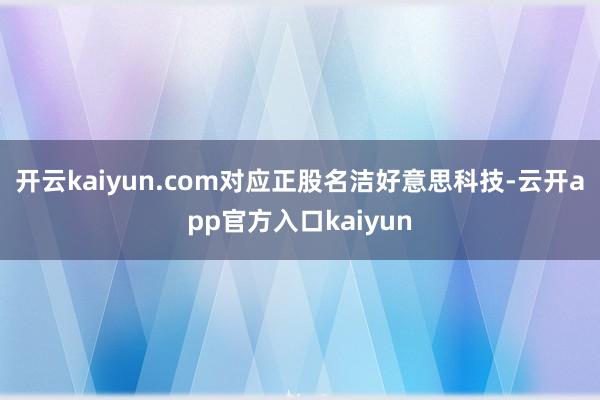 开云kaiyun.com对应正股名洁好意思科技-云开app官