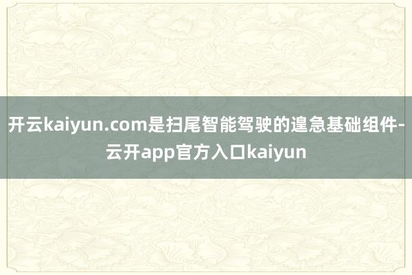 开云kaiyun.com是扫尾智能驾驶的遑急基础组件-云开a