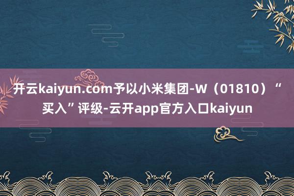 开云kaiyun.com予以小米集团-W（01810）“买入