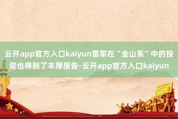 云开app官方入口kaiyun雷军在“金山系”中的投资也得到