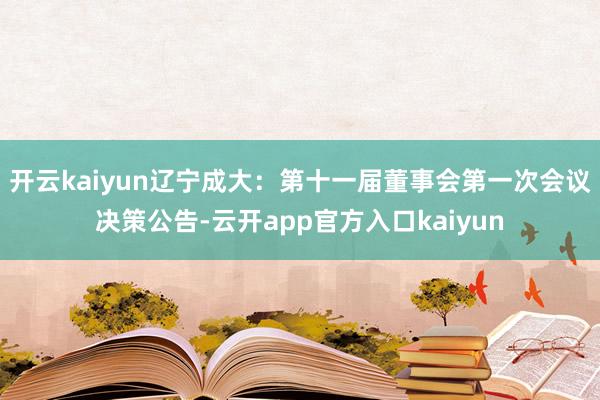开云kaiyun辽宁成大：第十一届董事会第一次会议决策公告-云开app官方入口kaiyun