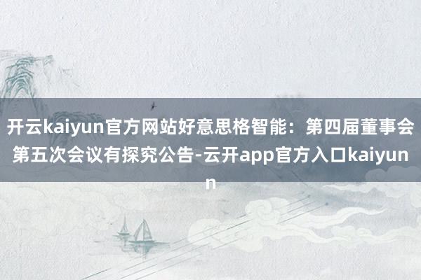 开云kaiyun官方网站好意思格智能：第四届董事会第五次会议有探究公告-云开app官方入口kaiyun