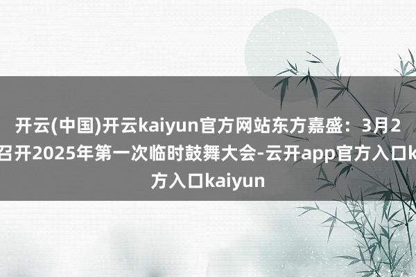 开云(中国)开云kaiyun官方网站东方嘉盛：3月20日将召开2025年第一次临时鼓舞大会-云开app官方入口kaiyun