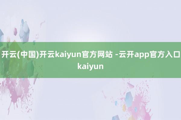 开云(中国)开云kaiyun官方网站 -云开app官方入口kaiyun