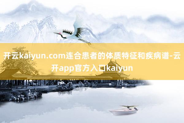 开云kaiyun.com连合患者的体质特征和疾病谱-云开app官方入口kaiyun
