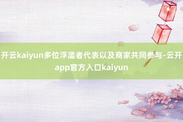 开云kaiyun多位浮滥者代表以及商家共同参与-云开app官方入口kaiyun