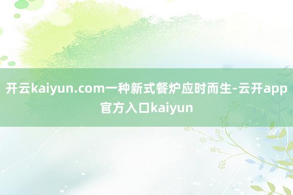 开云kaiyun.com一种新式餐炉应时而生-云开app官方入口kaiyun